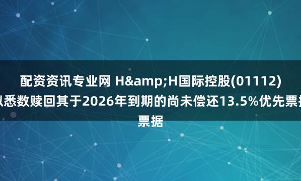 配资资讯专业网 H&H国际控股(01112)拟悉数赎回其于2026年到期的尚未偿还13.5%优先票据