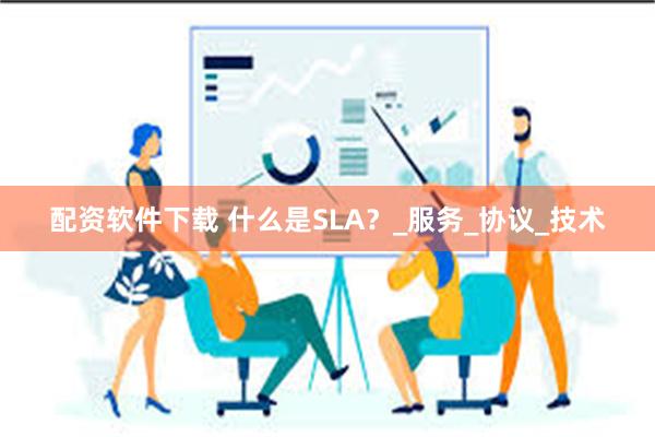 配资软件下载 什么是SLA？_服务_协议_技术