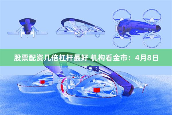 股票配资几倍杠杆最好 机构看金市：4月8日