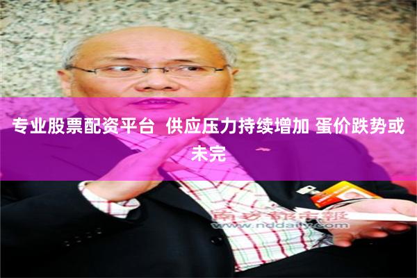 专业股票配资平台  供应压力持续增加 蛋价跌势或未完
