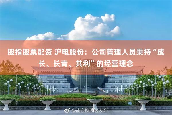 股指股票配资 沪电股份：公司管理人员秉持“成长、长青、共利”的经营理念