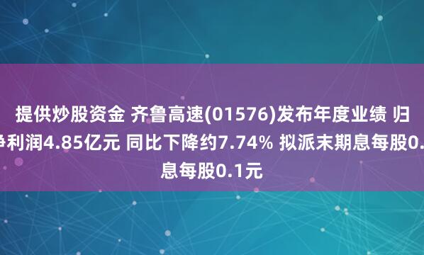 提供炒股资金 齐鲁高速(01576)发布年度业绩 归母净利润4.85亿元 同比下降约7.74% 拟派末期息每股0.1元