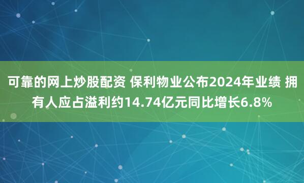 可靠的网上炒股配资 保利物业公布2024年业绩 拥有人应占溢利约14.74亿元同比增长6.8%