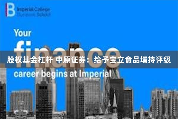 股权基金杠杆 中原证券：给予宝立食品增持评级