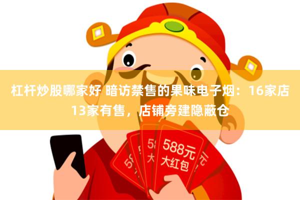 杠杆炒股哪家好 暗访禁售的果味电子烟：16家店13家有售，店铺旁建隐蔽仓