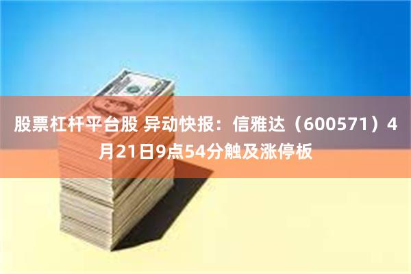 股票杠杆平台股 异动快报：信雅达（600571）4月21日9点54分触及涨停板