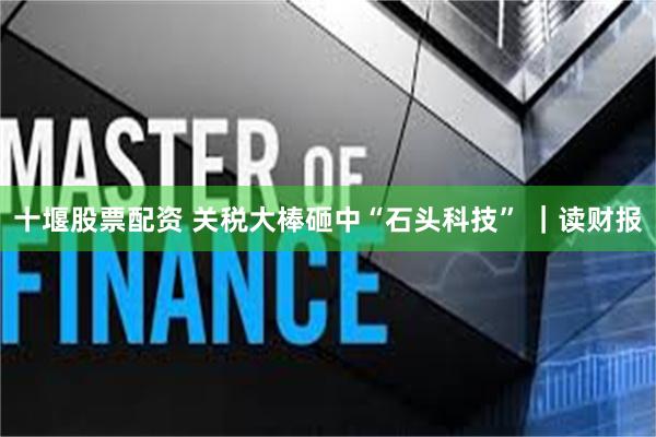 十堰股票配资 关税大棒砸中“石头科技” ｜读财报