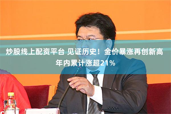 炒股线上配资平台 见证历史！金价暴涨再创新高 年内累计涨超21%