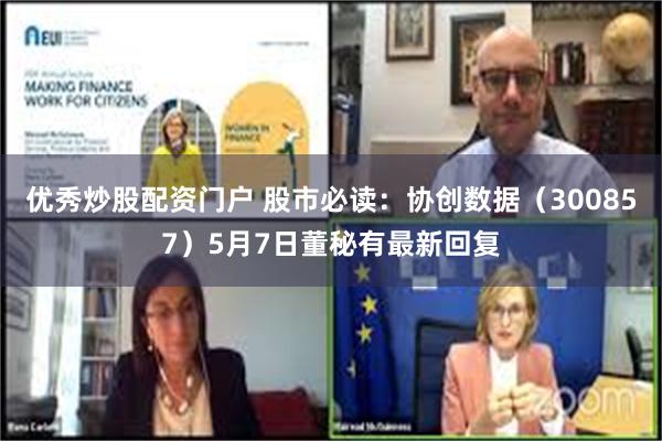 优秀炒股配资门户 股市必读：协创数据（300857）5月7日董秘有最新回复