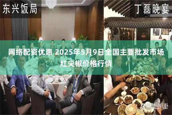 网络配资优惠 2025年5月9日全国主要批发市场红尖椒价格行情