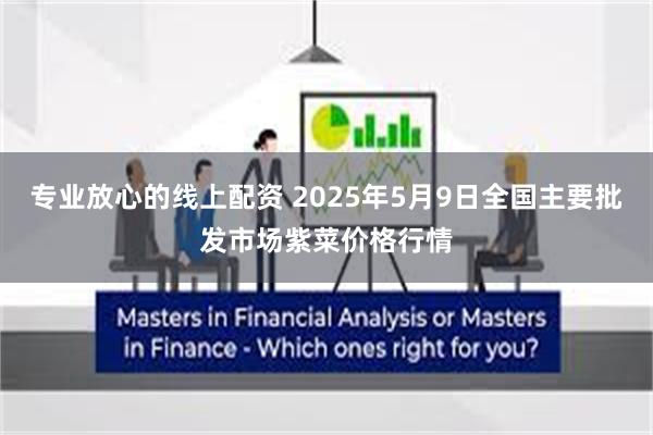 专业放心的线上配资 2025年5月9日全国主要批发市场紫菜价格行情