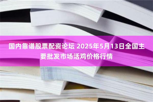 国内靠谱股票配资论坛 2025年5月13日全国主要批发市场活鸡价格行情