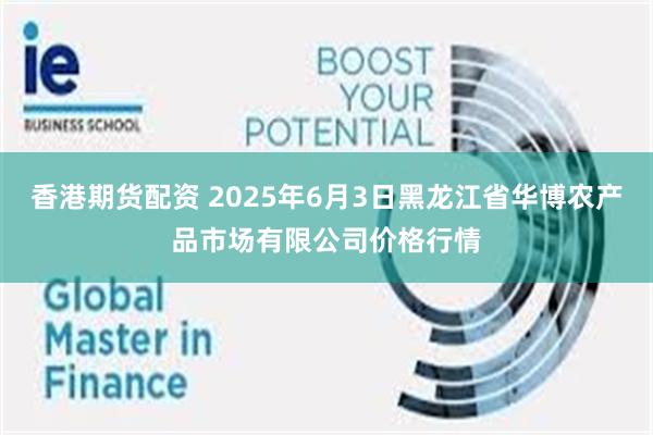 香港期货配资 2025年6月3日黑龙江省华博农产品市场有限公司价格行情