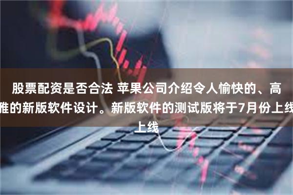 股票配资是否合法 苹果公司介绍令人愉快的、高雅的新版软件设计。新版软件的测试版将于7月份上线