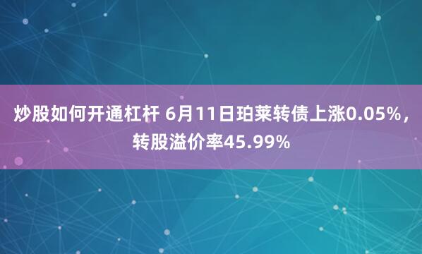 炒股如何开通杠杆 6月11日珀莱转债上涨0.05%，转股溢价率45.99%