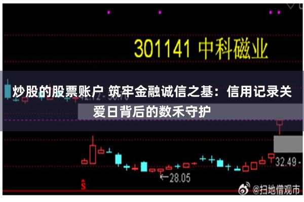 炒股的股票账户 筑牢金融诚信之基：信用记录关爱日背后的数禾守护
