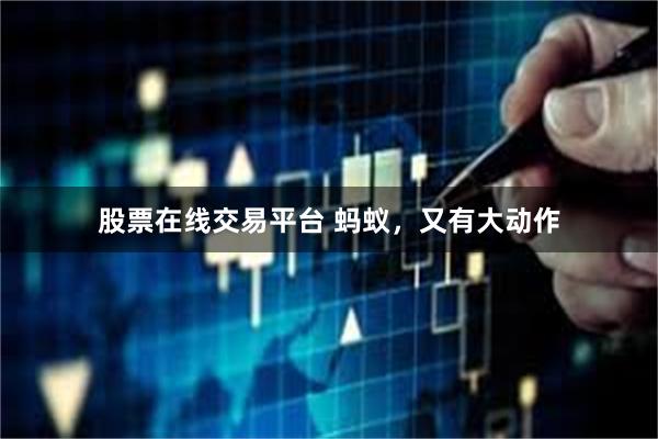 股票在线交易平台 蚂蚁，又有大动作