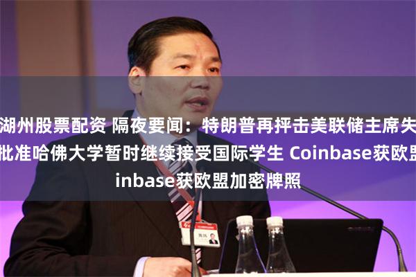 湖州股票配资 隔夜要闻：特朗普再抨击美联储主席失职 美法官批准哈佛大学暂时继续接受国际学生 Coinbase获欧盟加密牌照