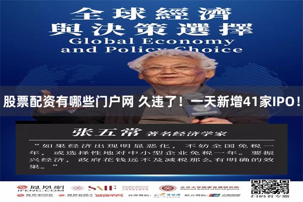 股票配资有哪些门户网 久违了！一天新增41家IPO！