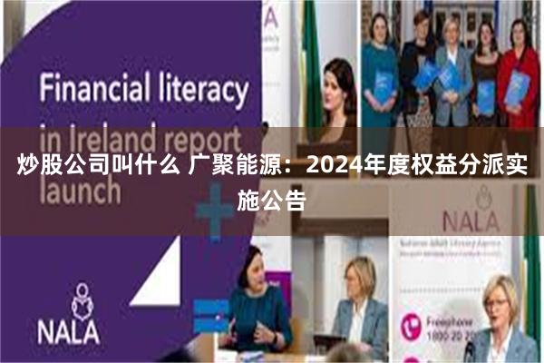 炒股公司叫什么 广聚能源：2024年度权益分派实施公告