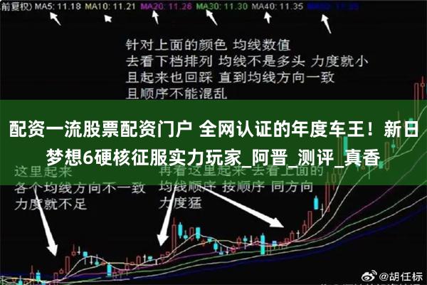 配资一流股票配资门户 全网认证的年度车王！新日梦想6硬核征服实力玩家_阿晋_测评_真香
