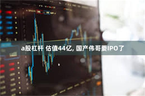 a股杠杆 估值44亿, 国产伟哥要IPO了