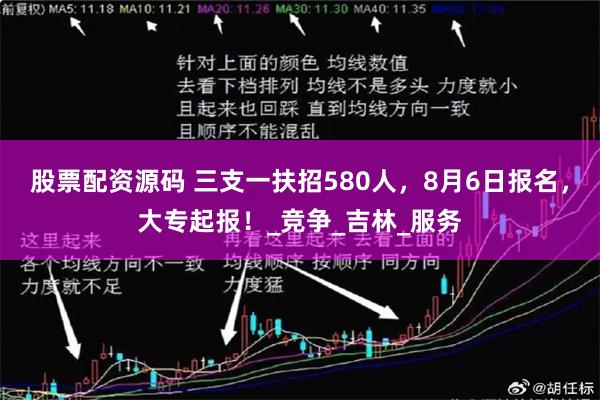 股票配资源码 三支一扶招580人，8月6日报名，大专起报！_竞争_吉林_服务