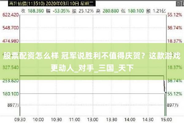 股票配资怎么样 冠军说胜利不值得庆贺？这款游戏更动人_对手_三国_天下