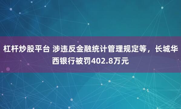 杠杆炒股平台 涉违反金融统计管理规定等，长城华西银行被罚402.8万元