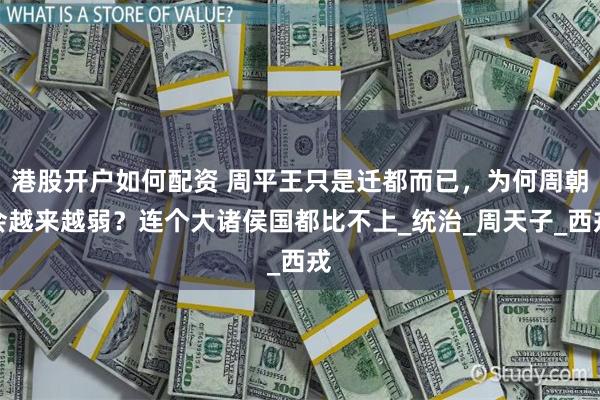港股开户如何配资 周平王只是迁都而已，为何周朝会越来越弱？连个大诸侯国都比不上_统治_周天子_西戎