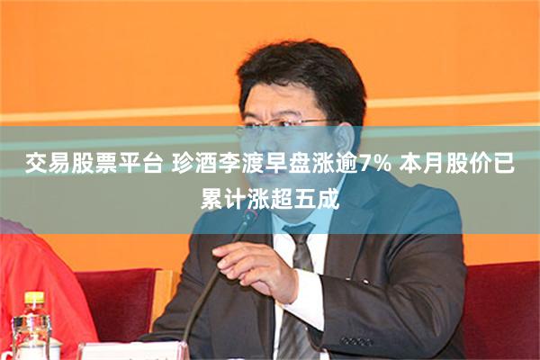 交易股票平台 珍酒李渡早盘涨逾7% 本月股价已累计涨超五成