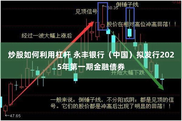 炒股如何利用杠杆 永丰银行（中国）拟发行2025年第一期金融债券
