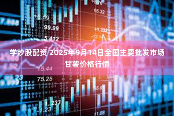 学炒股配资 2025年9月14日全国主要批发市场甘薯价格行情