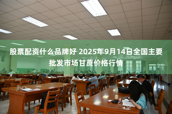 股票配资什么品牌好 2025年9月14日全国主要批发市场甘蔗价格行情